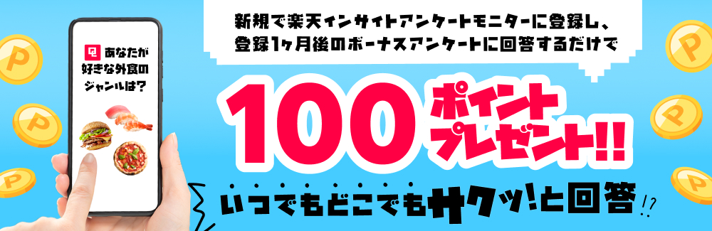 新規で楽天インサイトアンケートモニターに登録し、登録1ヶ月後のボーナスアンケートに回答するだけで、もれなく100ポイントゲット